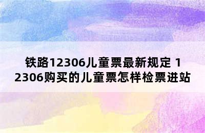 铁路12306儿童票最新规定 12306购买的儿童票怎样检票进站